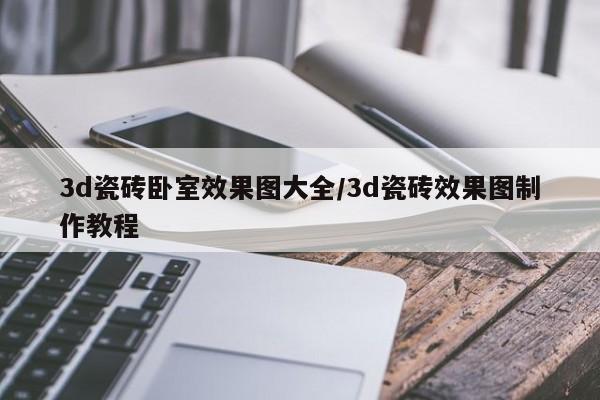 3d瓷砖卧室效果图大全/3d瓷砖效果图制作教程
