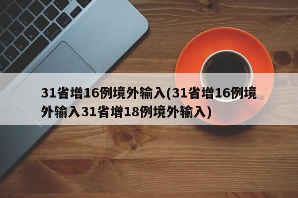 31省增16例境外输入(31省增16例境外输入31省增18例境外输入)