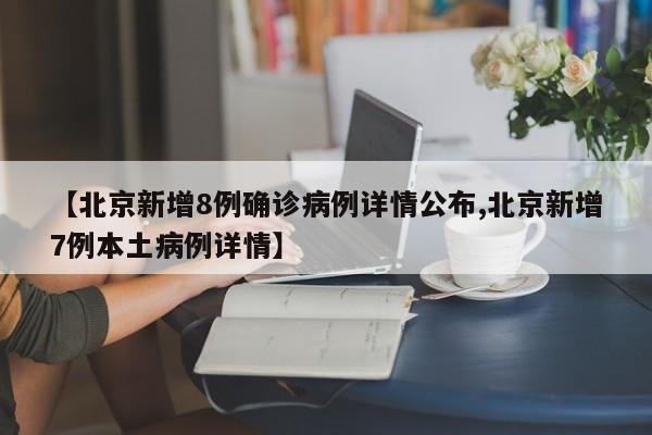 【北京新增8例确诊病例详情公布,北京新增7例本土病例详情】