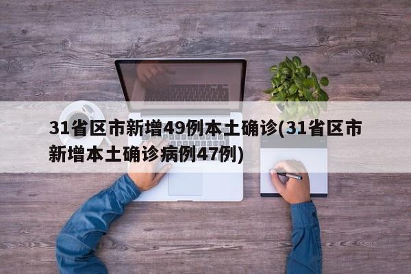 31省区市新增49例本土确诊(31省区市新增本土确诊病例47例)