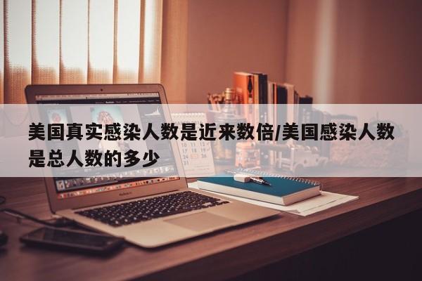 美国真实感染人数是近来数倍/美国感染人数是总人数的多少