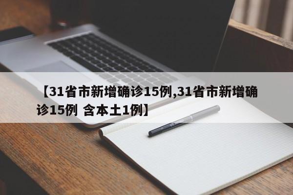 【31省市新增确诊15例,31省市新增确诊15例 含本土1例】