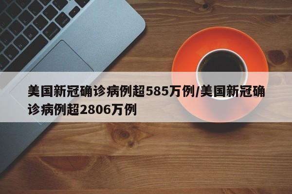 美国新冠确诊病例超585万例/美国新冠确诊病例超2806万例