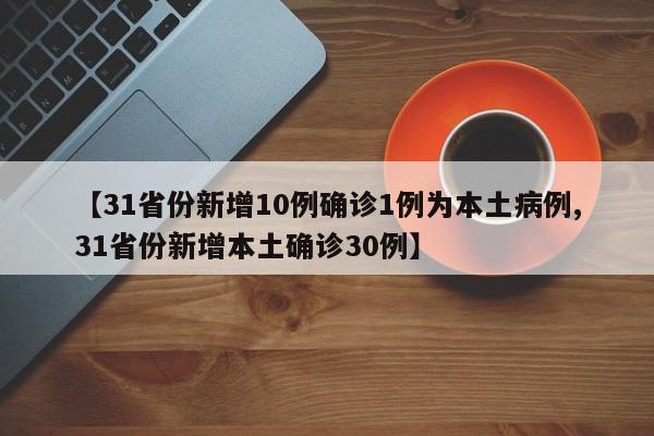 【31省份新增10例确诊1例为本土病例,31省份新增本土确诊30例】