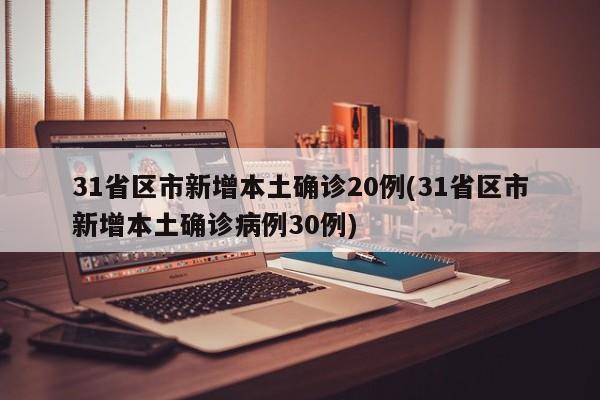31省区市新增本土确诊20例(31省区市新增本土确诊病例30例)