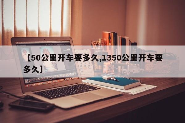 【50公里开车要多久,1350公里开车要多久】