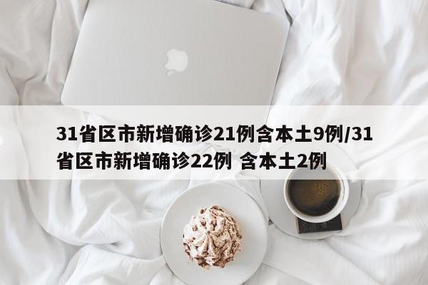 31省区市新增确诊21例含本土9例/31省区市新增确诊22例 含本土2例