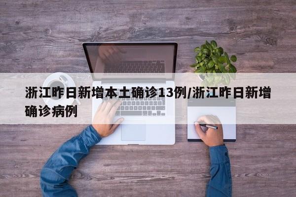 浙江昨日新增本土确诊13例/浙江昨日新增确诊病例