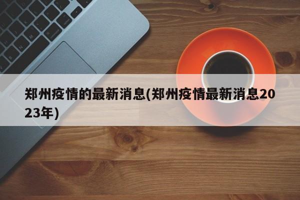 郑州疫情的最新消息(郑州疫情最新消息2023年)