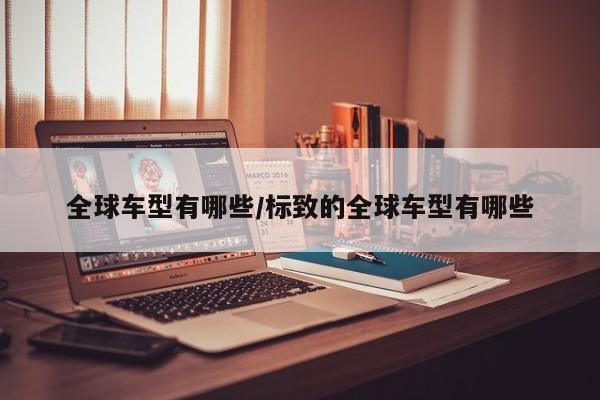 全球车型有哪些/标致的全球车型有哪些