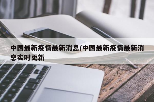 中国最新疫情最新消息/中国最新疫情最新消息实时更新