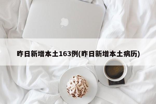 昨日新增本土163例(昨日新增本土病历)