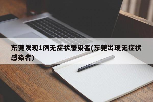 东莞发现1例无症状感染者(东莞出现无症状感染者)