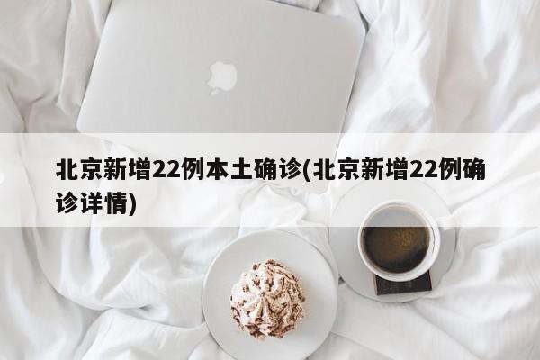 北京新增22例本土确诊(北京新增22例确诊详情)
