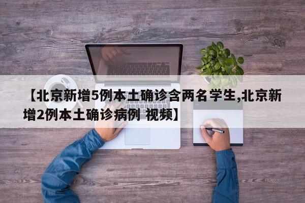 【北京新增5例本土确诊含两名学生,北京新增2例本土确诊病例 视频】