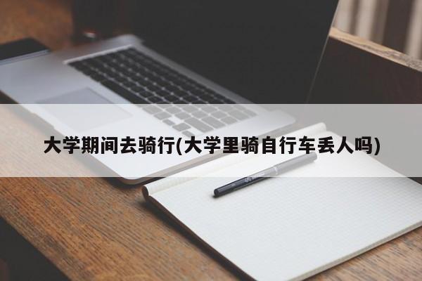 大学期间去骑行(大学里骑自行车丢人吗)