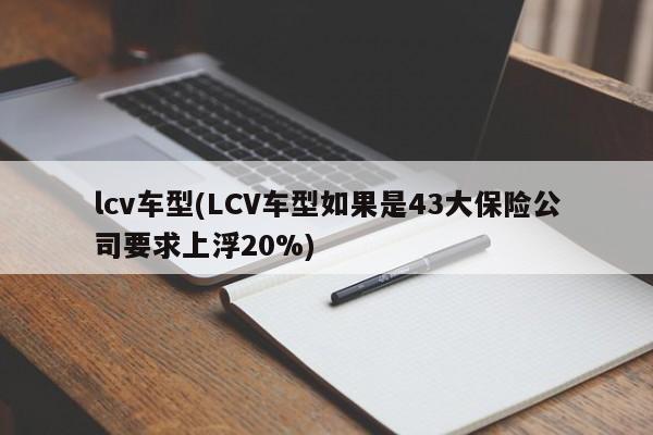 lcv车型(LCV车型如果是43大保险公司要求上浮20%)