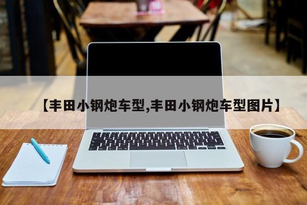 【丰田小钢炮车型,丰田小钢炮车型图片】