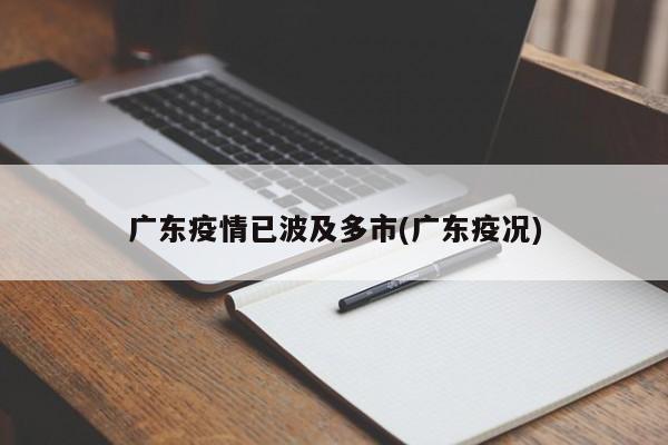 广东疫情已波及多市(广东疫况)