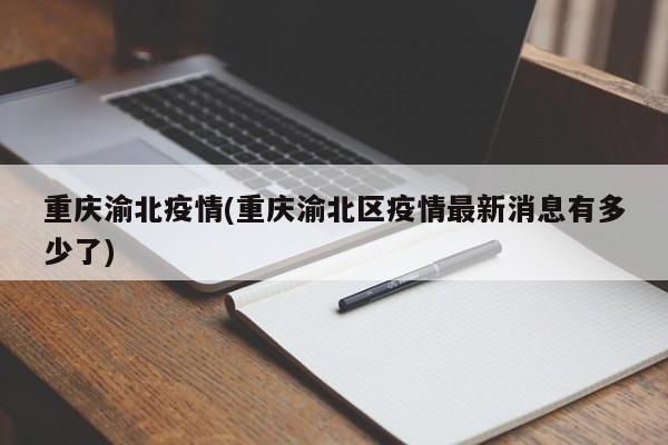 重庆渝北疫情(重庆渝北区疫情最新消息有多少了)
