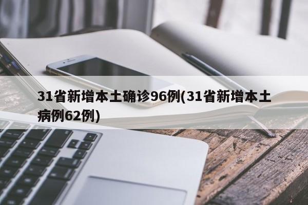 31省新增本土确诊96例(31省新增本土病例62例)