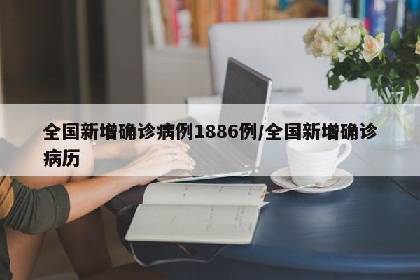 全国新增确诊病例1886例/全国新增确诊病历