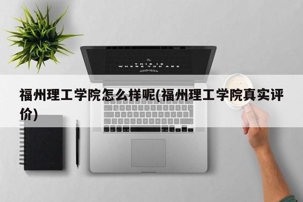福州理工学院怎么样呢(福州理工学院真实评价)