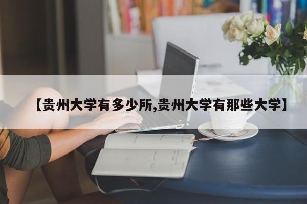 【贵州大学有多少所,贵州大学有那些大学】