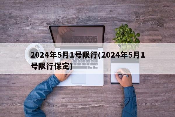 2024年5月1号限行(2024年5月1号限行保定)