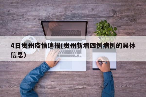 4日贵州疫情速报(贵州新增四例病例的具体信息)