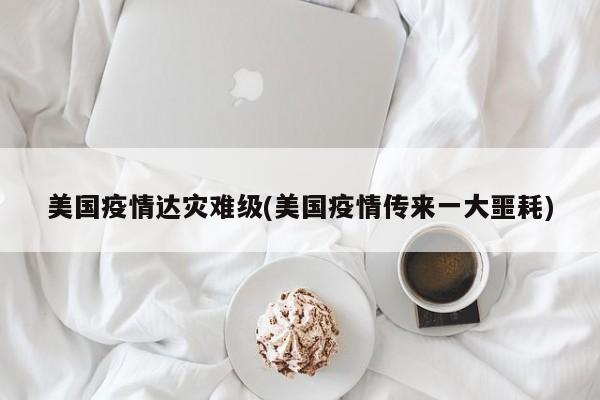 美国疫情达灾难级(美国疫情传来一大噩耗)