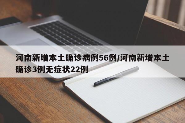 河南新增本土确诊病例56例/河南新增本土确诊3例无症状22例