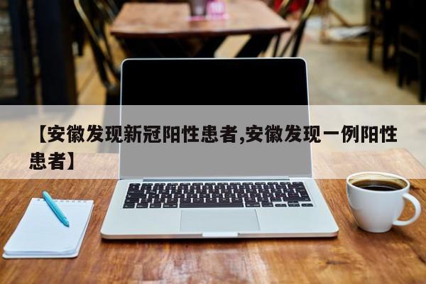 【安徽发现新冠阳性患者,安徽发现一例阳性患者】