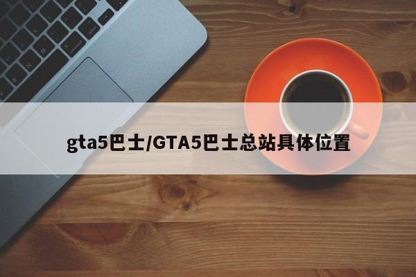 gta5巴士/GTA5巴士总站具体位置