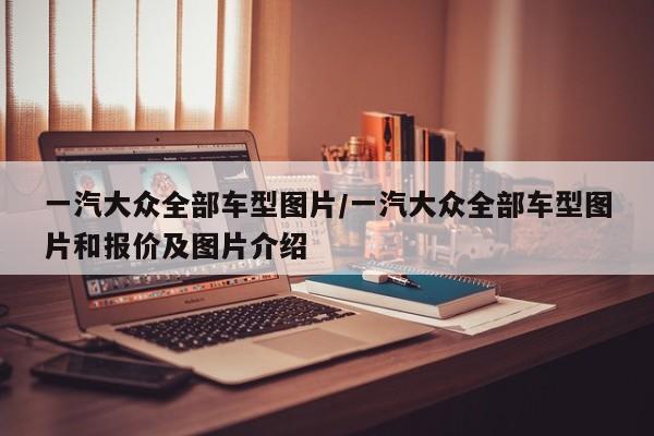 一汽大众全部车型图片/一汽大众全部车型图片和报价及图片介绍