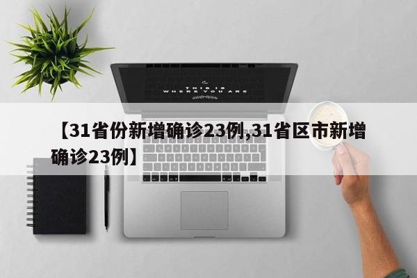 【31省份新增确诊23例,31省区市新增确诊23例】
