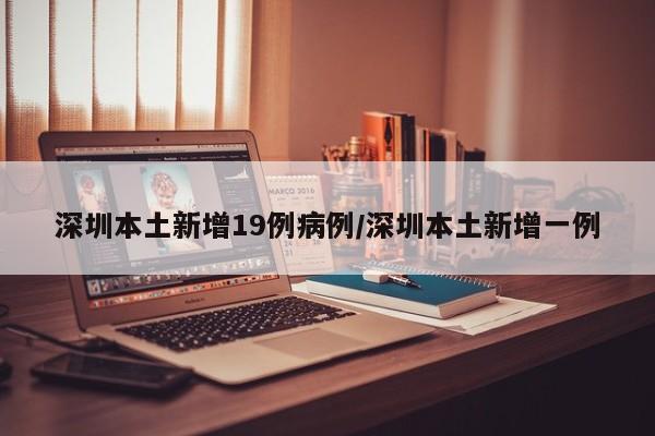 深圳本土新增19例病例/深圳本土新增一例