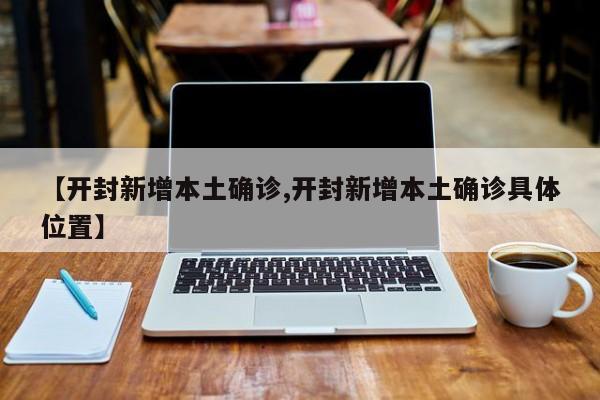 【开封新增本土确诊,开封新增本土确诊具体位置】