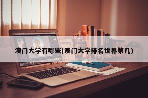 澳门大学有哪些(澳门大学排名世界第几)