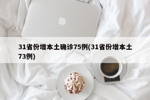 31省份增本土确诊75例(31省份增本土73例)