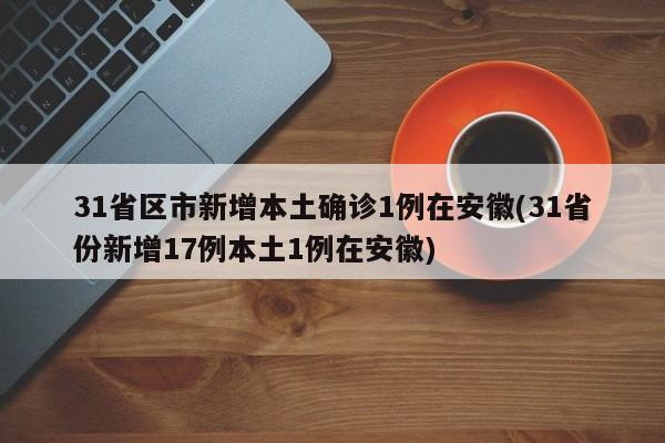 31省区市新增本土确诊1例在安徽(31省份新增17例本土1例在安徽)