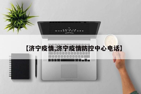 【济宁疫情,济宁疫情防控中心电话】