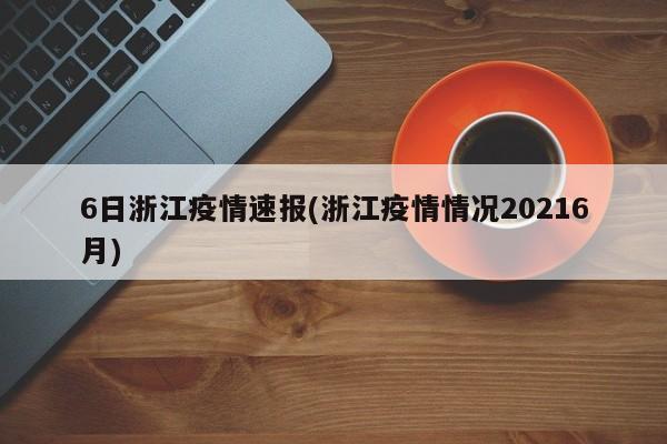 6日浙江疫情速报(浙江疫情情况20216月)