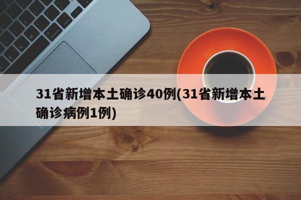 31省新增本土确诊40例(31省新增本土确诊病例1例)