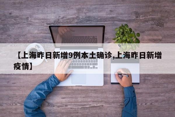 【上海昨日新增9例本土确诊,上海昨日新增疫情】