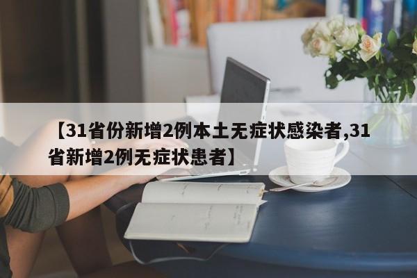 【31省份新增2例本土无症状感染者,31省新增2例无症状患者】