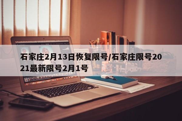 石家庄2月13日恢复限号/石家庄限号2021最新限号2月1号
