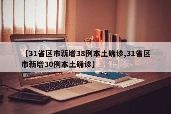 【31省区市新增38例本土确诊,31省区市新增30例本土确诊】