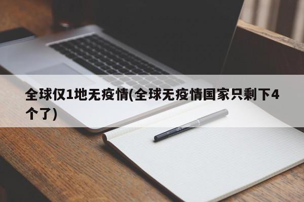 全球仅1地无疫情(全球无疫情国家只剩下4个了)
