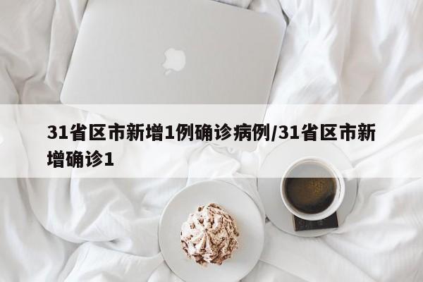 31省区市新增1例确诊病例/31省区市新增确诊1